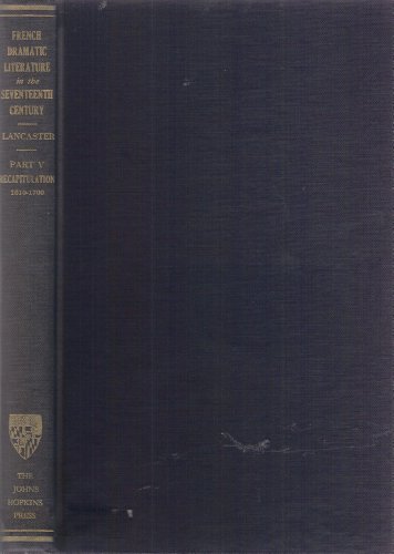 History of French Dramatic Literature in the Seventeenth Century: Recapitulation. 1610-1700.\\Pt. - Lancaster, Henry C.