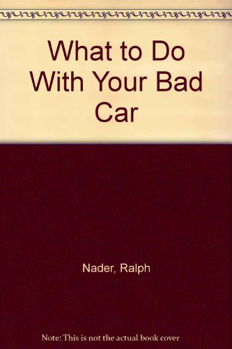 What to Do With Your Bad Car: An Action Manual for Lemon Owners (9780686365525) by Ralph Nader; Lowell Dodge; Ralf Hotchkiss