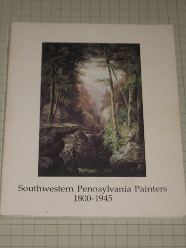 Stock image for Southwestern Pennsylvania Painters 1800-1945: 27 September 1981 November 29 [Westmoreland Museum of Art] for sale by Saucony Book Shop