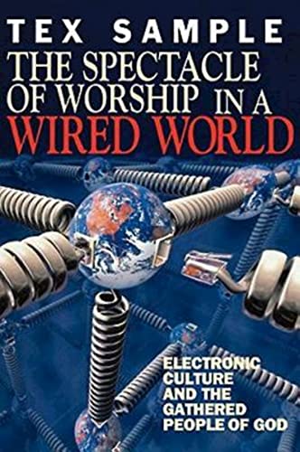 The Spectacle of Worship in a Wired World: Electronic Culture and the Gathered People of God - Sample, Tex