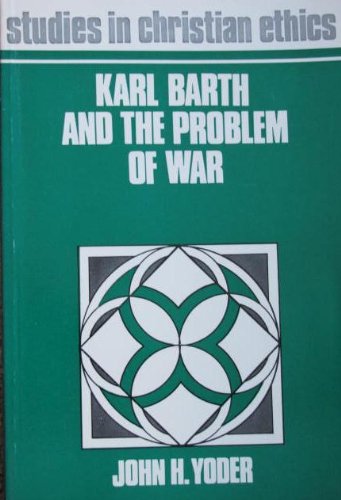 Karl Barth and the problem of war, (Studies in Christian ethics series) (9780687207244) by Yoder, John Howard