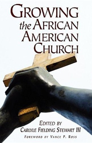 Growing the African American Church - Blair, Eugene A.; Stewart, Carlyle Fielding III; Gordon, Tyrone D.; Kimbrough, Walter; Mangum, Lester; Patterson, Sheron C.; Perkins, James; Perry, Elston; Sconiers, Delores; Smith, J. Alfred; Wright, Jeremiah A.