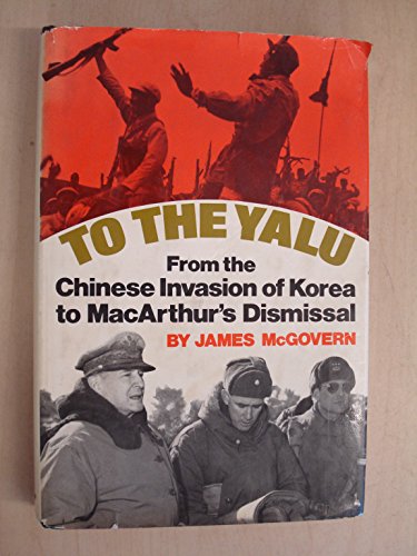 To the Yalu: From the Chinese Invasion of Korea to MacArthur's Dismissal (9780688000837) by James McGovern