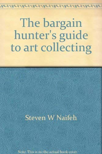 The bargain hunter's guide to art collecting (9780688008017) by Naifeh, Steven W