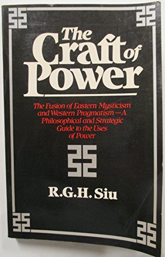 The Craft of Power: The Fusion of Eastern Mysticism and Western Pragmatism...A Philosophical and Strategic Guide to the Uses of Power (9780688026257) by Siu, R. G. H.