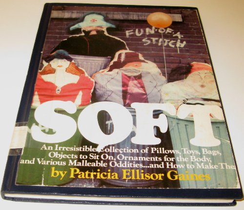 Stock image for Soft: An irresistible collection of pillows, toys, bags, objects to sit on, ornaments for the body, and various malleable oddities . and how to make them for sale by Ezekial Books, LLC