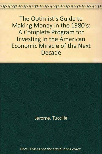 Stock image for The Optimist's Guide to Making Money in the 1980's: A Complete Program for Investing in the American Economic Miracle of the Next Decade. for sale by Eryops Books