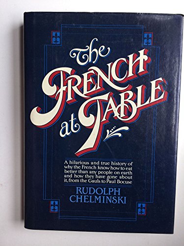 Imagen de archivo de The French at Table: Why the French Know How to Eat Better Than Any People on Earth and How They Have Gone About It, from the Gauls to Paul Bocuse a la venta por SecondSale