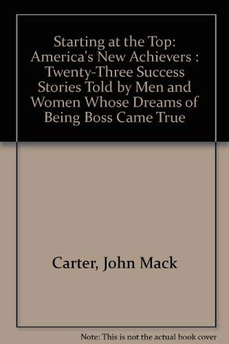 Beispielbild fr Starting at the Top: America's New Achievers: Twenty-Three Success Stories Told By Men and Women Whose Dreams of Being Boss Came True zum Verkauf von UHR Books