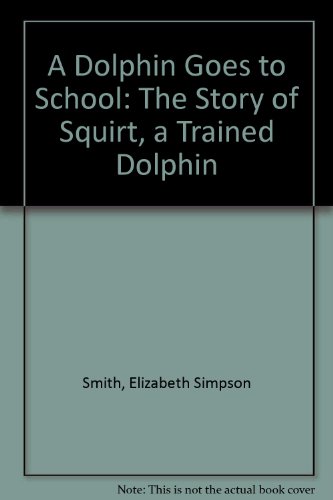 A Dolphin Goes to School: The Story of Squirt, a Trained Dolphin (9780688048167) by Smith, Elizabeth Simpson