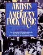 Artists of American Folk Music : The Legends of Traditional Folk, the Stars of the Sixties, the V...