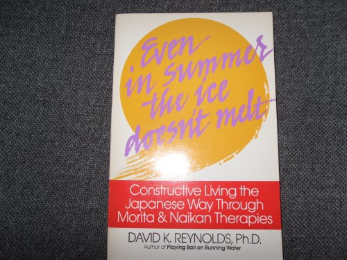 Even in Summer the Ice Doesn't Melt: Constructive Living the Japanese Way Through Morita & Naikan Therapies (9780688067441) by Reynolds, David K.