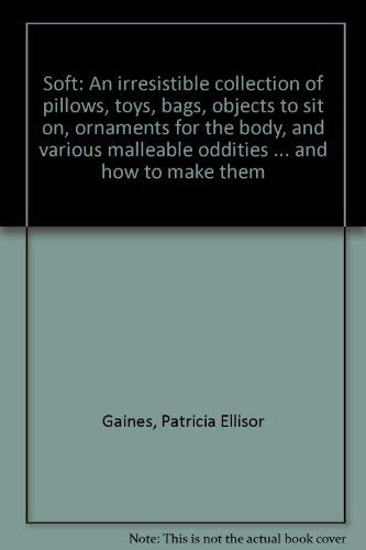 Stock image for Soft: An irresistible collection of pillows, toys, bags, objects to sit on, ornaments for the body, and various malleable oddities.and how to make them for sale by West With The Night