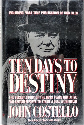 TEN DAYS TO DESTINY: The Secret Story Of The Hess Peace Initiative And British Efforts To Strike A Deal with Hitler ~ Including First~Time Publication Of KGB Files - Costello, John