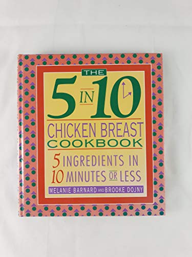 Imagen de archivo de The 5 in 10 Chicken Breast Cookbook: 5 Ingredients in 10 Minutes or Less a la venta por Your Online Bookstore