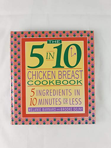 Stock image for The 5 in 10 Chicken Breast Cookbook: 5 Ingredients in 10 Minutes or Less for sale by Front Cover Books