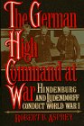 Imagen de archivo de The German High Command at War : Hindenburg and Ludendorff Conduct World War I a la venta por Better World Books