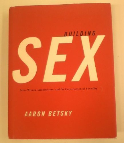 Building Sex: Men, Women, Architecture, and the Construction of Sexuality (9780688131678) by Betsky, Aaron