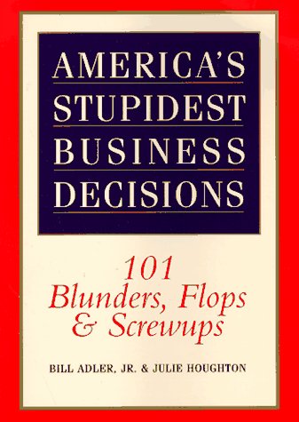 America's Stupidest Business Decisions: 101 Blunders, Flops, And Screwups (9780688151522) by Adler Jr, Bill
