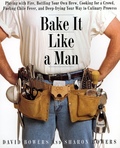 Beispielbild fr Bake It Like a Man : A Real Man's Cookbook: Playing with Fire, Bottling Your Own Brew, Cooking for a Crowd, Fueling Chile Fever and Deep-Frying Your Way to Culinary Prowess zum Verkauf von Better World Books