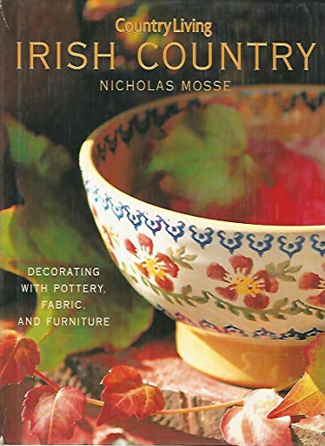 Country Living Irish Country Decorating: Decorating with Pottery, Fabric & Furniture - Mosse, Nicholas