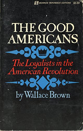 The Good Americans: The Loyalists In the American Revolution (9780688277543) by Brown, Wallace