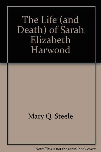 9780688842857: The Life (and Death) of Sarah Elizabeth Harwood [Hardcover] by Mary Q. Steele