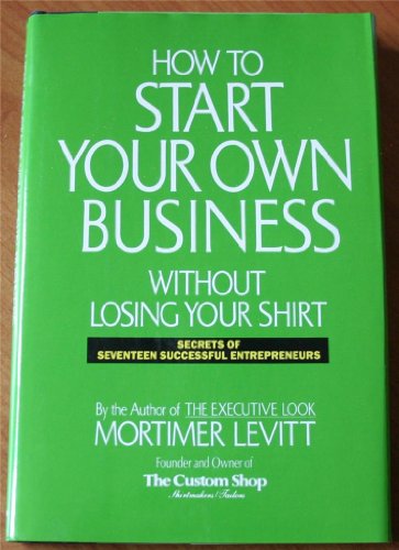 Stock image for How to Start Your Own Business Without Losing Your Shirt: Secrets of Seventeen Successful Entrepreneurs for sale by Gulf Coast Books