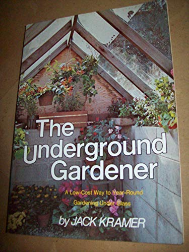 The underground gardener: A low cost way to year-round gardening under glass (9780690011432) by Jack Kramer