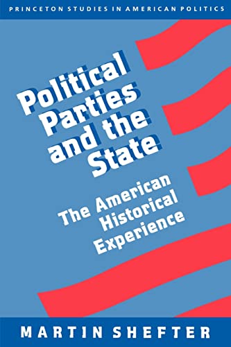 9780691000442: Political Parties And The State: The American Historical Experience: 34 (Princeton Studies in American Politics: Historical, International, and Comparative Perspectives)
