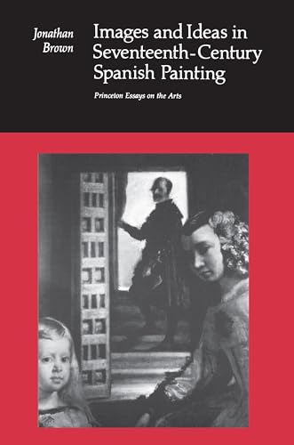 Images and Ideas in Seventeenth-Century Spanish Painting (Princeton Essays on the Arts) (9780691003153) by Brown, Jonathan