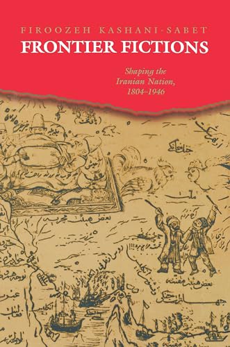 9780691004976: Frontier Fictions – Shaping the Iranian Nation, 1804–1946