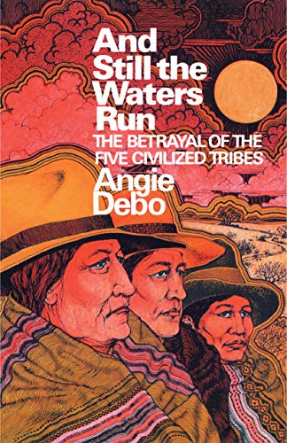 And still the waters run ; the betrayal of the Five Civilized Tribes - Angie Debo