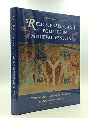 Relics, Prayer, and Politics in Medieval Venetia: Romanesque Painting in the Crypt of Aquileia Ca...