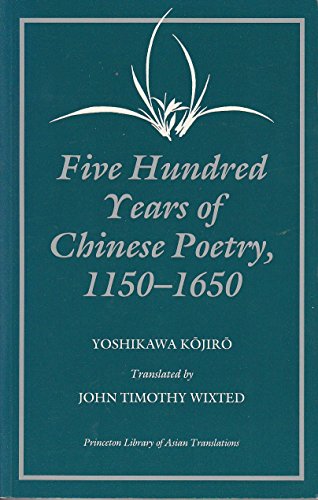 Stock image for Five Hundred Years of Chinese Poetry, 1150-1650: The Chin, Yuan, and Ming Dynasties (Princeton Library of Asian Translations) for sale by HPB Inc.