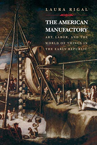 9780691015583: The American Manufactory – Art, Labour, & the World of Things in the Early Republic: Art, Labor, and the World of Things in the Early Republic