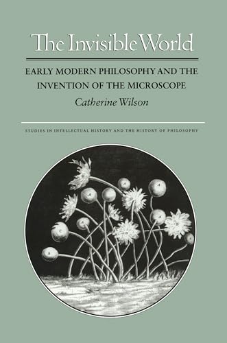 The Invisible World: Early Modern Philosophy and the Invention of the Microscope (Studies in Intellectual History and the History of Philosophy) - Wilson, Catherine