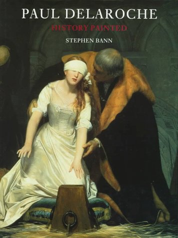 Paul Delaroche History Painted - Stephen Bann