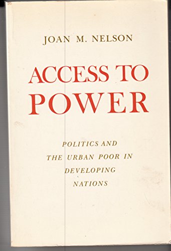 Access to Power: Politics and the Urban Poor in Developing Nations (Center for International Affairs, Harvard University) (9780691021867) by Nelson, Joan M.