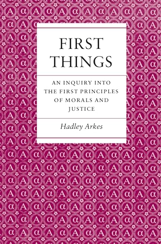 First Things: An Inquiry into the First Principles of Morals and Justice - Hadley Arkes