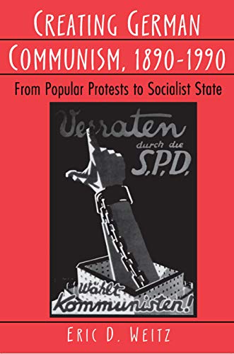 CREATING GERMAN COMMUNISM, 1890-1990: From Popular Protests to Socialist State - Weitz, Eric D.