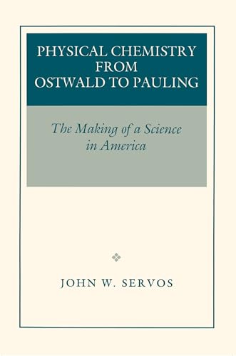 Physical Chemistry from Ostwald to Pauling : The Making of a Science in America - John W. Servos