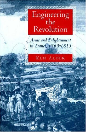 Engineering the Revolution: Arms and Enlightenment in France 1763-1815 - Ken Alder