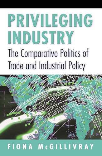 Privileging Industry: The Comparative Politics of Trade and Industrial Policy (9780691027708) by McGillivray, Fiona