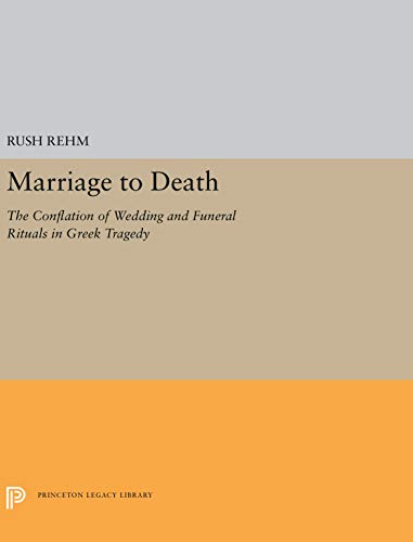 9780691029160: Marriage to Death: The Conflation of Wedding and Funeral Rituals in Greek Tragedy