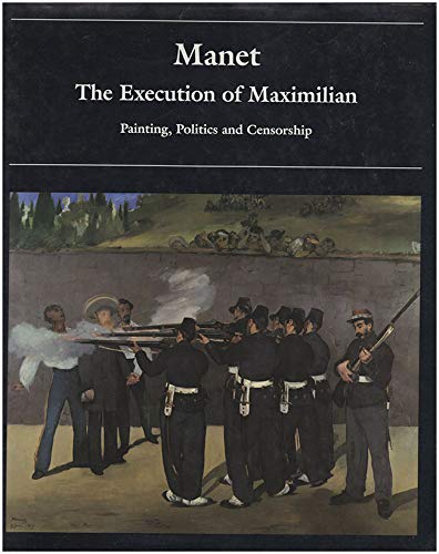 Stock image for Manet: The Execution of Maximilian: Painting, Politics, and Censorship for sale by Housing Works Online Bookstore