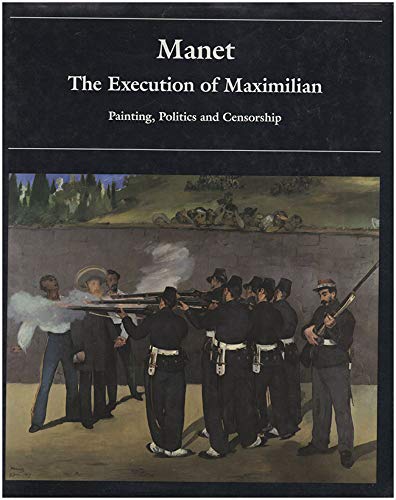 9780691032092: Manet: The Execution of Maximilian: Painting, Politics, and Censorship