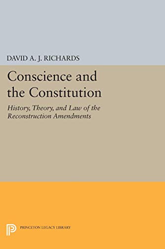 Conscience and the Constitution: History, Theory & Law of the Reconstruction Amendments (Princeton Legacy Library, 277) (9780691032313) by Richards, David A. J.