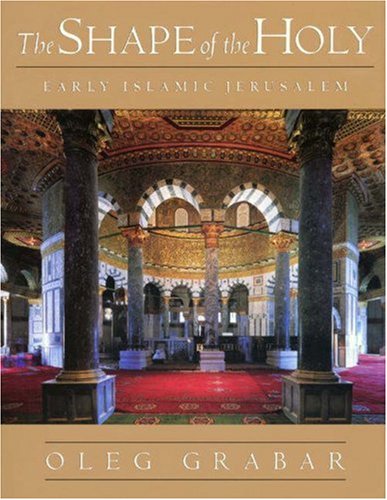 The Shape of the Holy: Early Islamic Jerusalem - Grabar, Oleg