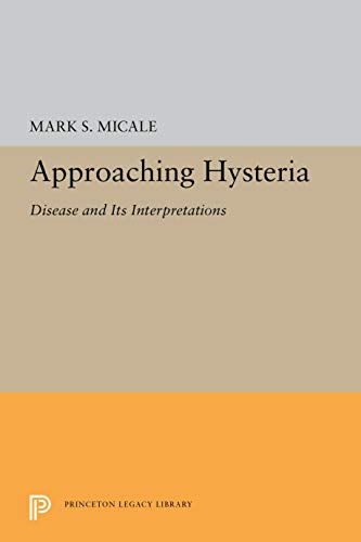 Approaching Hysteria (Princeton Legacy Library, 5248) (9780691037172) by Micale, Mark S.